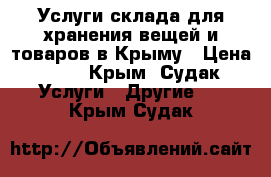 Услуги склада для хранения вещей и товаров в Крыму › Цена ­ 17 - Крым, Судак Услуги » Другие   . Крым,Судак